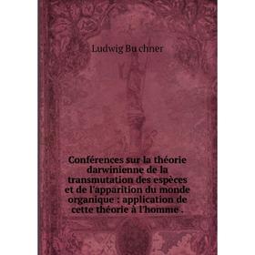 

Книга Conférences sur la théorie darwinienne de la transmutation des espèces et de l'apparition du monde organique: application de cette théorie à l'h