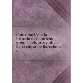 

Книга ContribuciÃ³ a la historia dels antichs gremis dels arts y oficis de la ciutat de Barcelona 2