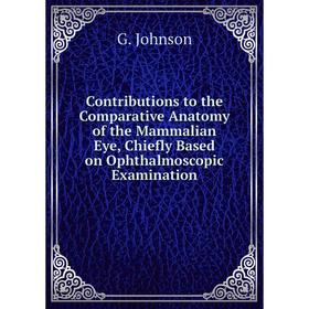 

Книга Contributions to the Comparative Anatomy of the Mammalian Eye, Chiefly Based on Ophthalmoscopic Examination