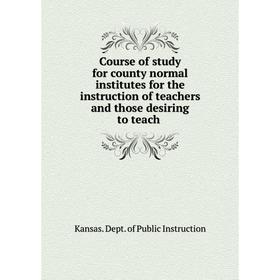 

Книга Course of study for county normal institutes for the instruction of teachers and those desiring to teach