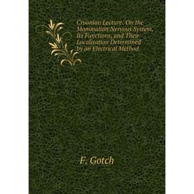 

Книга Croonian Lecture: On the Mammalian Nervous System, Its Functions, and Their Localisation Determined by an Electrical Method