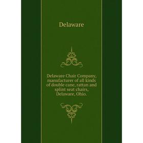 

Книга Delaware Chair Company, manufacturer of all kinds of double cane, rattan and splint seat chairs, Delaware, Ohio.