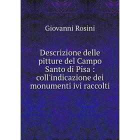 

Книга Descrizione delle pitture del Campo Santo di Pisa: coll'indicazione dei monumenti ivi raccolti