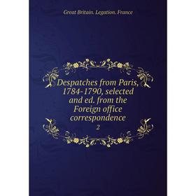 

Книга Despatches from Paris, 1784-1790, selected and ed. from the Foreign office correspondence 2