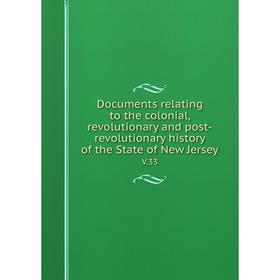 

Книга Documents relating to the colonial, revolutionary and post-revolutionary history of the State of New Jersey V.33