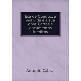 

Книга Eça de Queiroz; a sua vida e a sua obra. Cartas e documentos inéditos