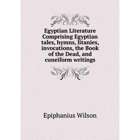 

Книга Egyptian Literature Comprising Egyptian tales, hymns, litanies, invocations, the Book of the Dead, and cuneiform writings