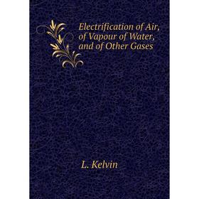 

Книга Electrification of Air, of Vapour of Water, and of Other Gases