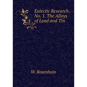 

Книга Eutectic Research. No. 1. The Alloys of Lead and Tin