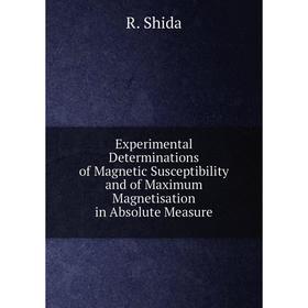 

Книга Experimental Determinations of Magnetic Susceptibility and of Maximum Magnetisation in Absolute Measure