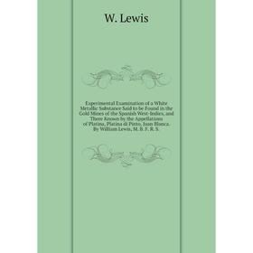 

Experimental Examination of a White Metallic Substance Said to be Found in the Gold Mines of the Spanish West-Indies, and There Known by the Appellati