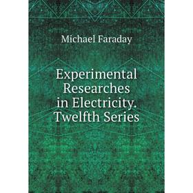 

Книга Experimental Researches in Electricity. Twelfth Series