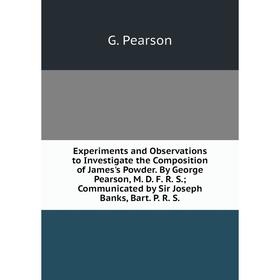 

Книга Experiments and Observations to Investigate the Composition of James's Powder. By George Pearson, M. D. F. R. S.; Communicated by Sir Joseph Ban