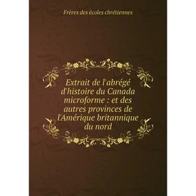 

Книга Extrait de l'abrégé d'histoire du Canada microforme: et des autres provinces de l'Amérique britannique du nord