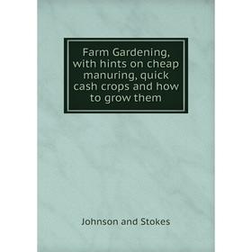 

Книга Farm Gardening, with hints on cheap manuring, quick cash crops and how to grow them