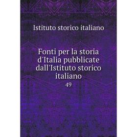 

Книга Fonti per la storia d'Italia pubblicate dall'Istituto storico italiano 49