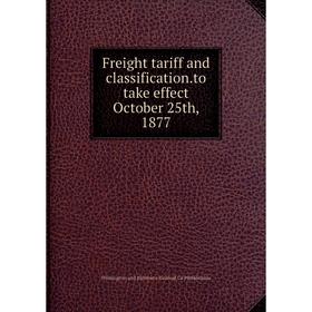 

Книга Freight tariff and classification.to take effect October 25th, 1877