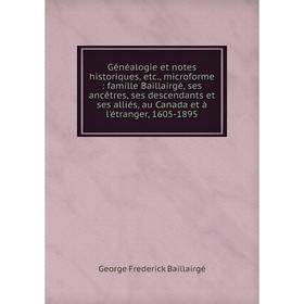 

Книга Généalogie et notes historiques, etc., microforme: famille Baillairgé, ses ancêtres, ses descendants et ses alliés, au Canada et à l'étranger, 1