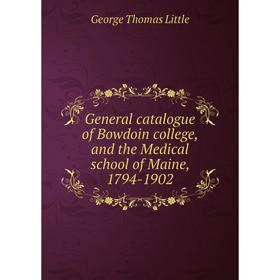 

Книга General catalogue of Bowdoin college, and the Medical school of Maine, 1794-1902