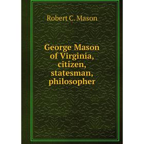 

Книга George Mason of Virginia, citizen, statesman, philosopher