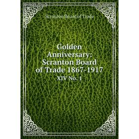 

Книга Golden Anniversary: Scranton Board of Trade 1867-1917 XIV No. 1