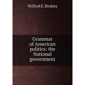 

Книга Grammar of American politics: the National government