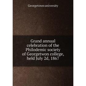 

Книга Grand annual celebration of the Philodemic society of Georgetwon college, held July 2d, 1867