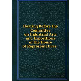 

Книга Hearing Before the Committee on Industrial Arts and Expositions of the House of Representatives.
