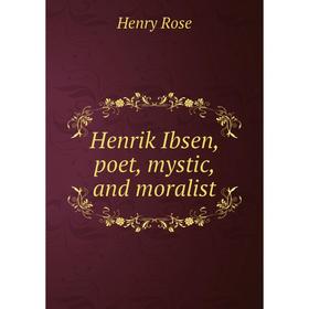 

Книга Henrik Ibsen, poet, mystic, and moralist