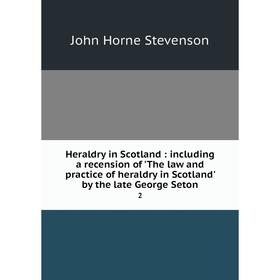 

Книга Heraldry in Scotland: including a recension of 'The law and practice of heraldry in Scotland' by the late George Seton 2