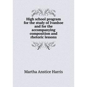 

Книга High school program for the study of Ivanhoe and for the accompanying composition and rhetoric lessons