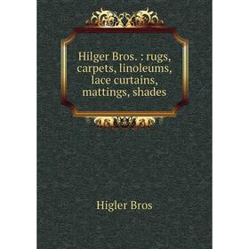 

Книга Hilger Bros.: rugs, carpets, linoleums, lace curtains, mattings, shades