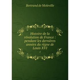 

Книга Histoire de la révolution de France: pendant les dernières années du règne de Louis XVI 1