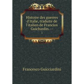 

Книга Histoire des guerres d'Italie, traduite de l'italien de Francios Guichardin. -- 1