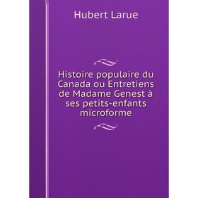 

Книга Histoire populaire du Canada ou Entretiens de Madame Genest à ses petits-enfants microforme