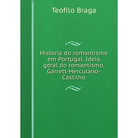 

Книга Historia do romantismo em Portugal. Ideia geral do romantismo, Garrett-Herculano-Castilho