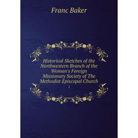 

Книга Historical Sketches of the Northwestern Branch of the Woman's Foreign Missionary Society of The Methodist Episcopal Church 1