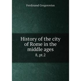 

Книга History of the city of Rome in the middle ages 8, pt.2