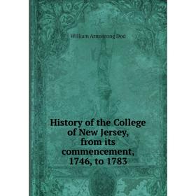 

Книга History of the College of New Jersey, from its commencement, 1746, to 1783