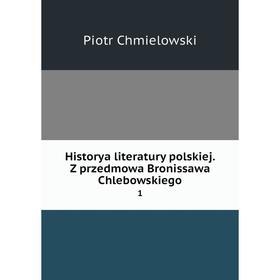 

Книга Historya literatury polskiej. Z przedmowa Bronissawa Chlebowskiego 1