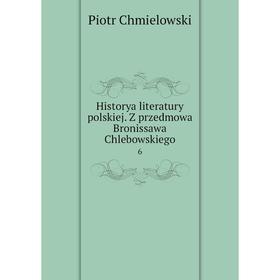 

Книга Historya literatury polskiej. Z przedmowa Bronissawa Chlebowskiego 6