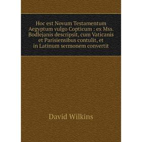 

Книга Hoc est Novum Testamentum Aegyptum vulgo Copticum: ex Mss. Bodlejanis descripsit, cum Vaticanis et Parisiensibus contulit, et in Latinum sermone