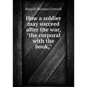 

Книга How a soldier may succeed after the war, the corporal with the book,