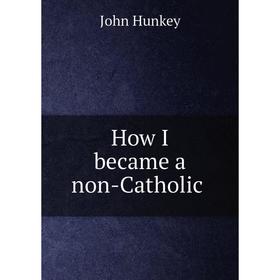

Книга How I became a non-Catholic