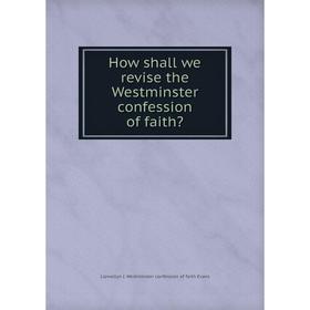

Книга How shall we revise the Westminster confession of faith