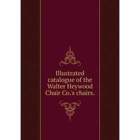 

Книга Illustrated catalogue of the Walter Heywood Chair Co.'s chairs.