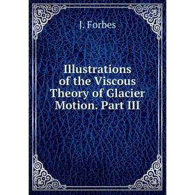 

Книга Illustrations of the Viscous Theory of Glacier Motion. Part III