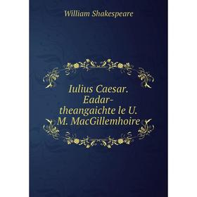 

Книга Iulius Caesar. Eadar-theangaichte le U.M. MacGillemhoire