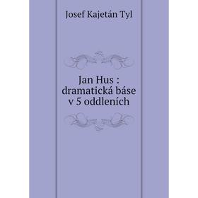 

Книга Jan Hus: dramatická báse v 5 oddleních