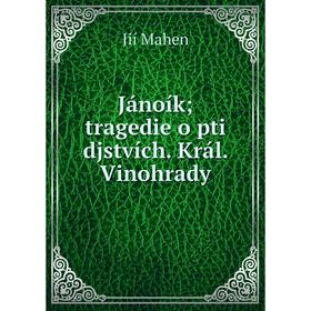 

Книга Jánoík; tragedie o pti djstvích. Král. Vinohrady
